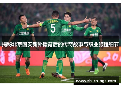 揭秘北京国安新外援背后的传奇故事与职业旅程细节
