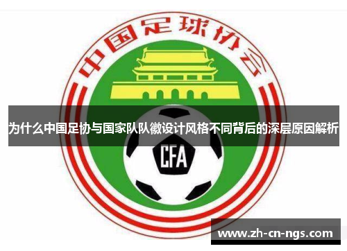 为什么中国足协与国家队队徽设计风格不同背后的深层原因解析