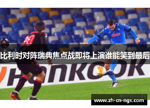 比利时对阵瑞典焦点战即将上演谁能笑到最后
