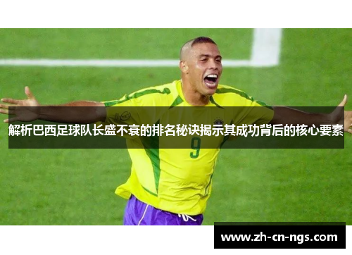 解析巴西足球队长盛不衰的排名秘诀揭示其成功背后的核心要素