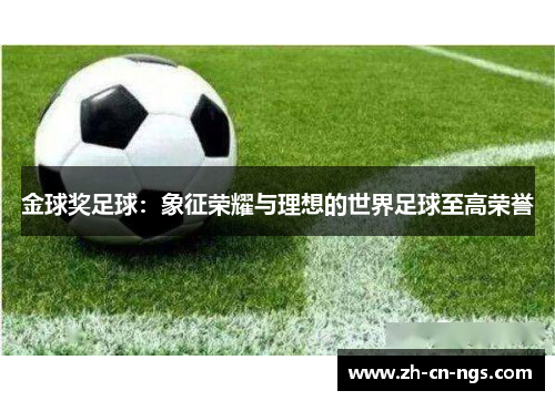 金球奖足球：象征荣耀与理想的世界足球至高荣誉