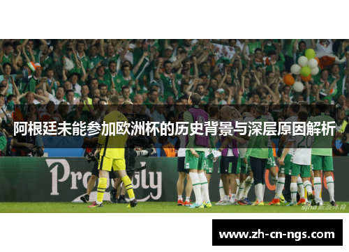 阿根廷未能参加欧洲杯的历史背景与深层原因解析