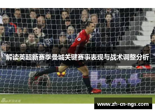 解读英超新赛季曼城关键赛事表现与战术调整分析