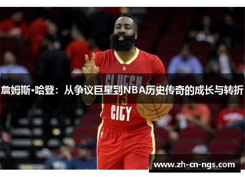 詹姆斯·哈登：从争议巨星到NBA历史传奇的成长与转折