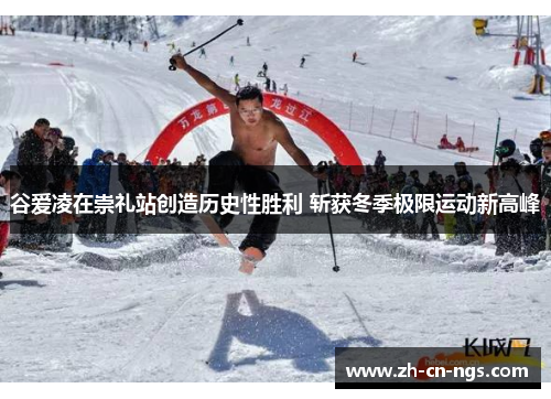 谷爱凌在崇礼站创造历史性胜利 斩获冬季极限运动新高峰 谷爱凌在崇礼站创造历史性胜利 斩获冬季极限运动新高峰