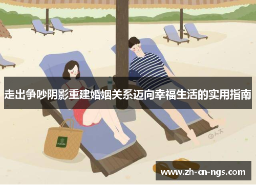 走出争吵阴影重建婚姻关系迈向幸福生活的实用指南