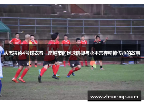 从杰拉德4号球衣看一座城市的足球信仰与永不言弃精神传承的故事