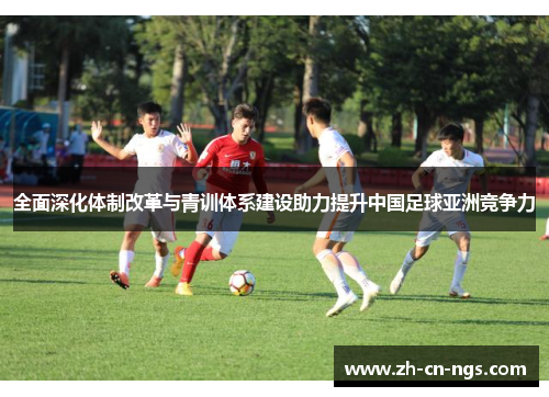 全面深化体制改革与青训体系建设助力提升中国足球亚洲竞争力