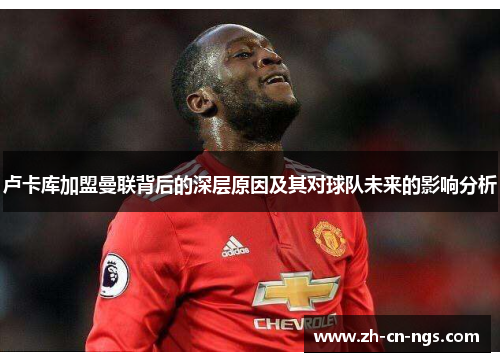 卢卡库加盟曼联背后的深层原因及其对球队未来的影响分析