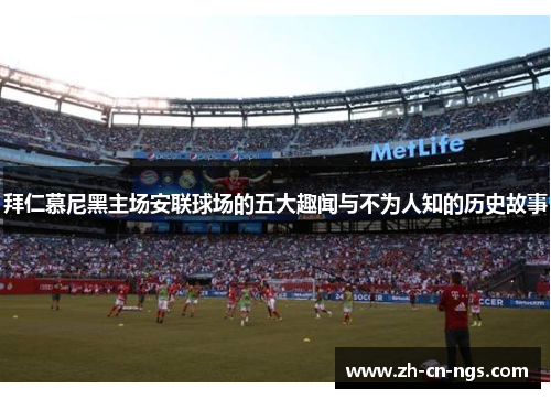 拜仁慕尼黑主场安联球场的五大趣闻与不为人知的历史故事