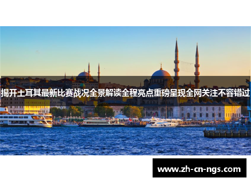 揭开土耳其最新比赛战况全景解读全程亮点重磅呈现全网关注不容错过 揭开土耳其最新比赛战况全景解读全程亮点重磅呈现全网关注不容错过