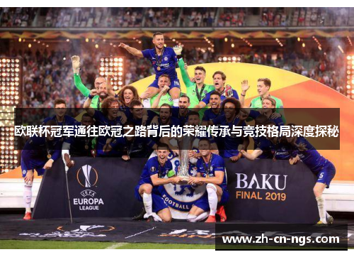 欧联杯冠军通往欧冠之路背后的荣耀传承与竞技格局深度探秘 欧联杯冠军通往欧冠之路背后的荣耀传承与竞技格局深度探秘