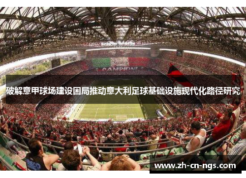 破解意甲球场建设困局推动意大利足球基础设施现代化路径研究