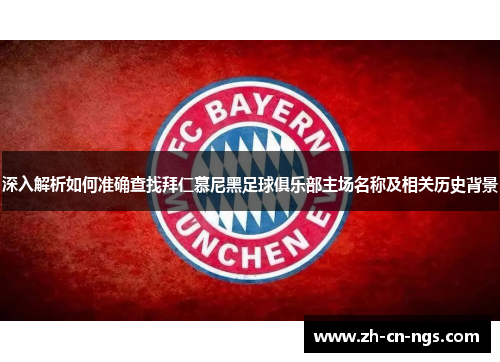 深入解析如何准确查找拜仁慕尼黑足球俱乐部主场名称及相关历史背景 深入解析如何准确查找拜仁慕尼黑足球俱乐部主场名称及相关历史背景