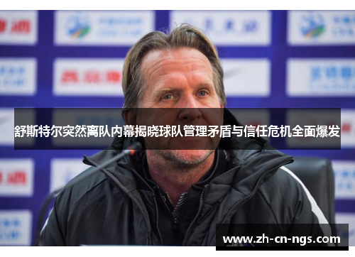 舒斯特尔突然离队内幕揭晓球队管理矛盾与信任危机全面爆发 舒斯特尔突然离队内幕揭晓球队管理矛盾与信任危机全面爆发